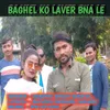 Baghel Ko Laver Bna Le